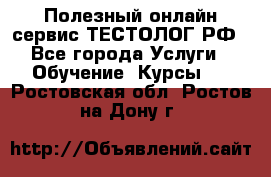 Полезный онлайн-сервис ТЕСТОЛОГ.РФ - Все города Услуги » Обучение. Курсы   . Ростовская обл.,Ростов-на-Дону г.